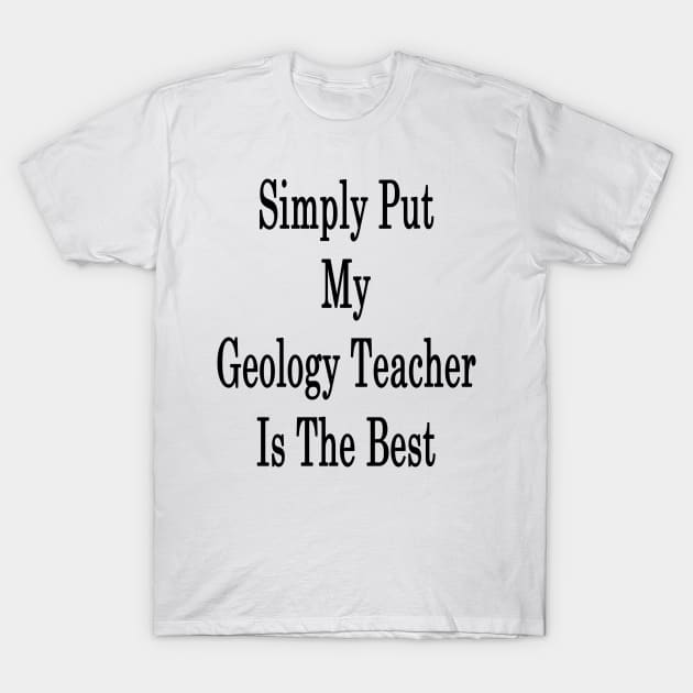 Simply Put My Geology Teacher Is The Best T-Shirt by supernova23